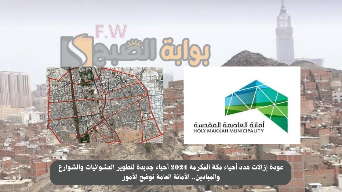 عودة إزالات هدد أحياء مكة المكرمة 2024 أحياء جديدة لتطوير العشوائيات والشوارع والميادين.. الأمانة العامة توضح الأمور
