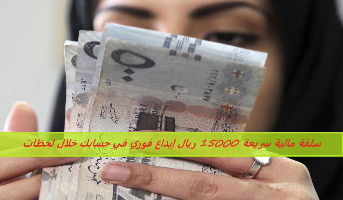 سلفة مالية سريعة 15000 ريال إيداع فوري في حسابك خلال لحظات بدون كفيل لحل ازماتك المالية