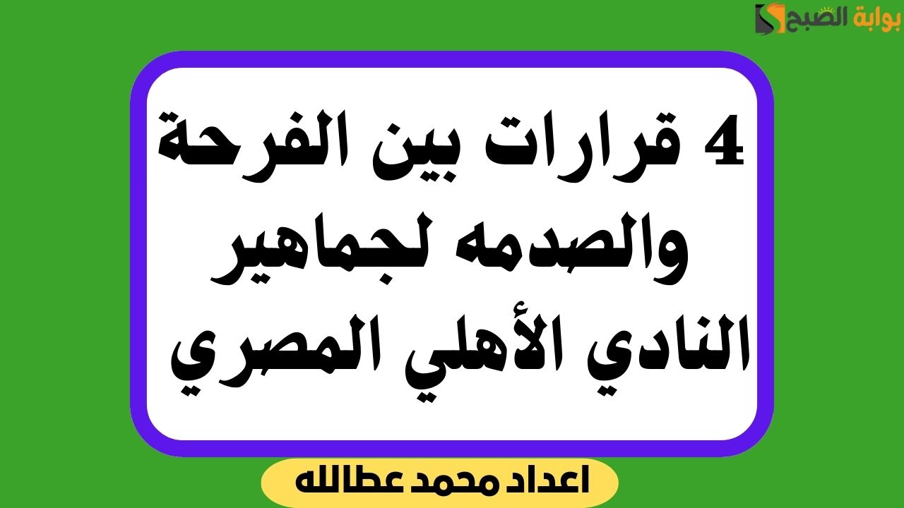 4 قرارات بين الفرحة والصدمه لجماهير النادي الأهلي المصري