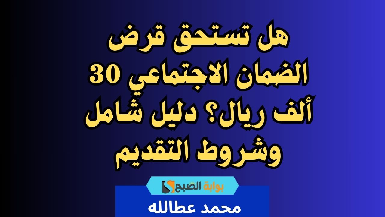 هل تستحق قرض الضمان الاجتماعي 30 ألف ريال؟ دليل شامل وشروط التقديم
