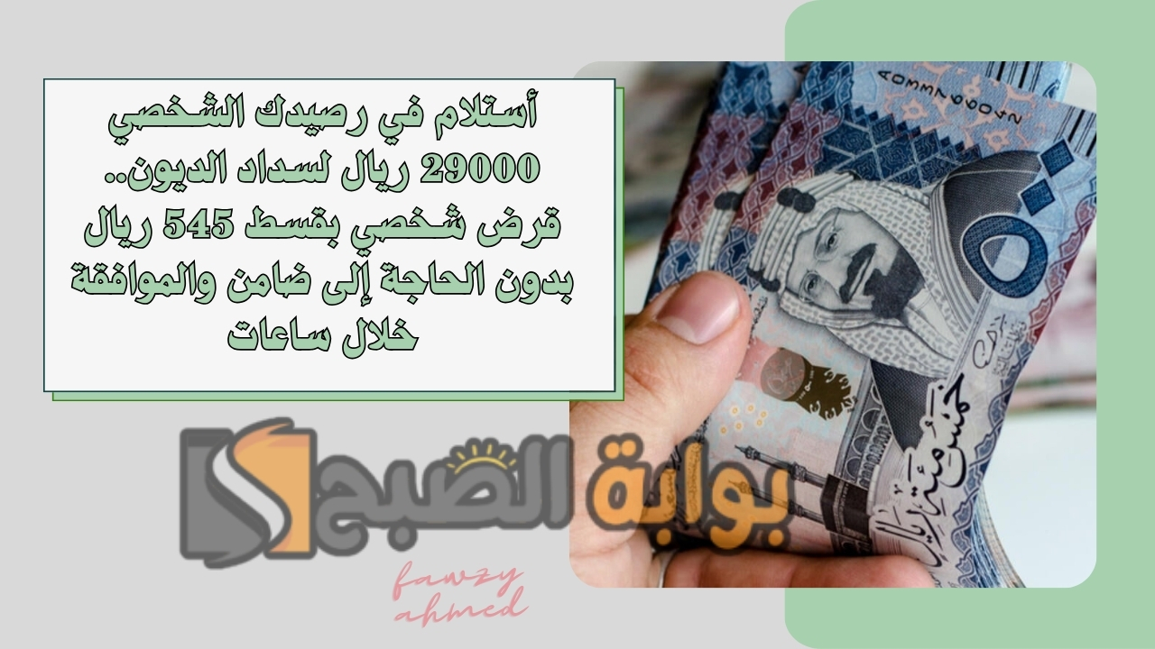 أستلام في رصيدك الشخصي 29000 ريال لسداد الديون.. قرض شخصي بقسط 545 ريال بدون الحاجة إلى ضامن والموافقة خلال ساعات