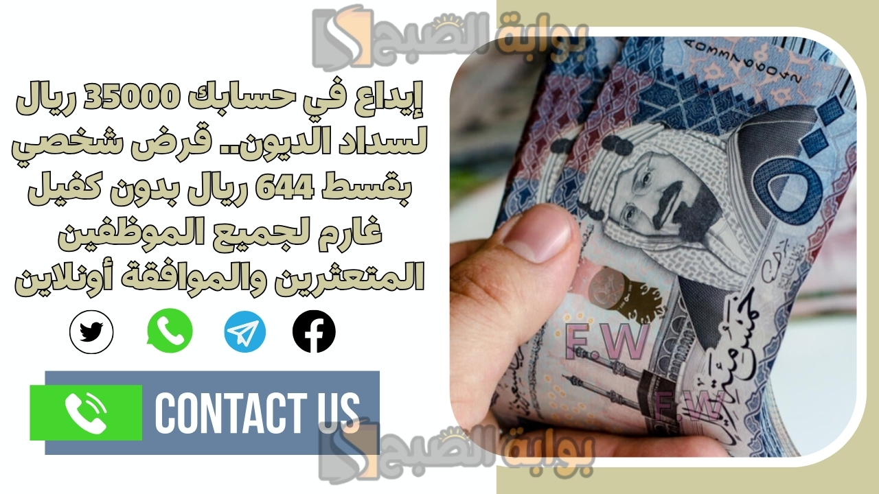 إيداع في حسابك 35000 ريال لسداد الديون.. قرض شخصي بقسط 644 ريال بدون كفيل غارم لجميع الموظفين المتعثرين والموافقة أونلاين