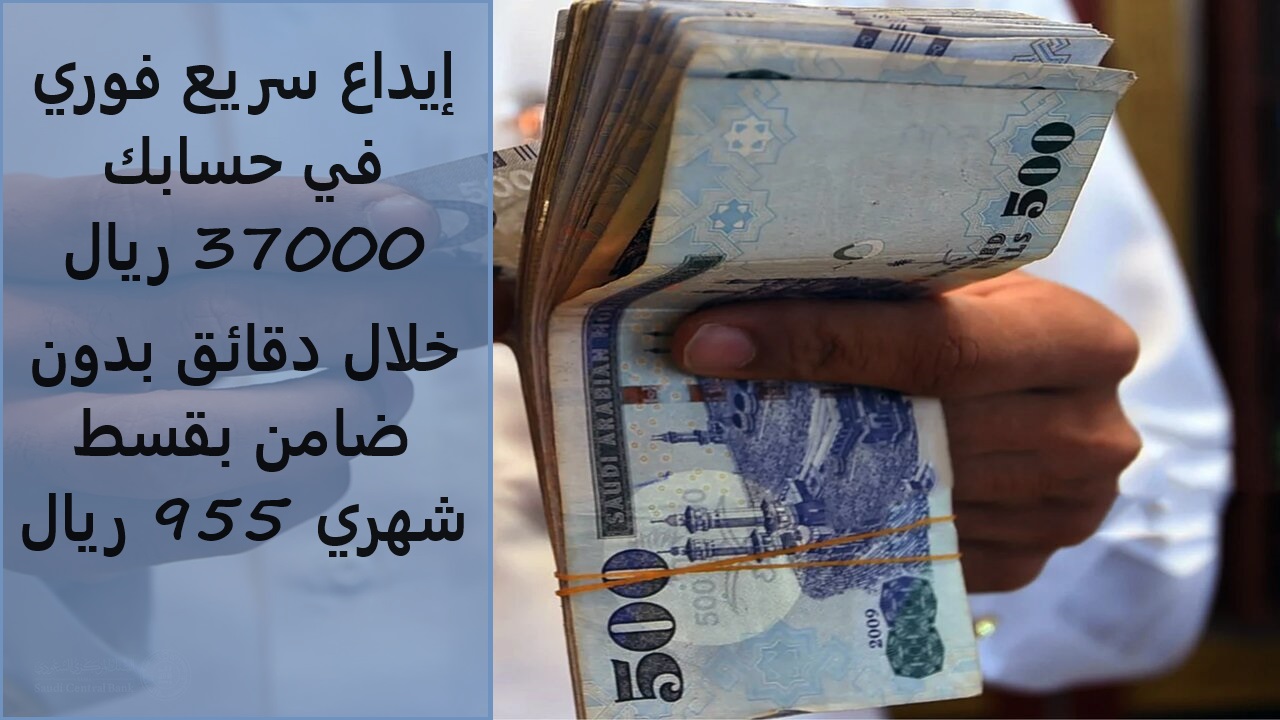 إيداع سريع فوري في حسابك 37000 ريال خلال دقائق بدون ضامن بقسط شهري 955 ريال حتي لو عليك التزامات
