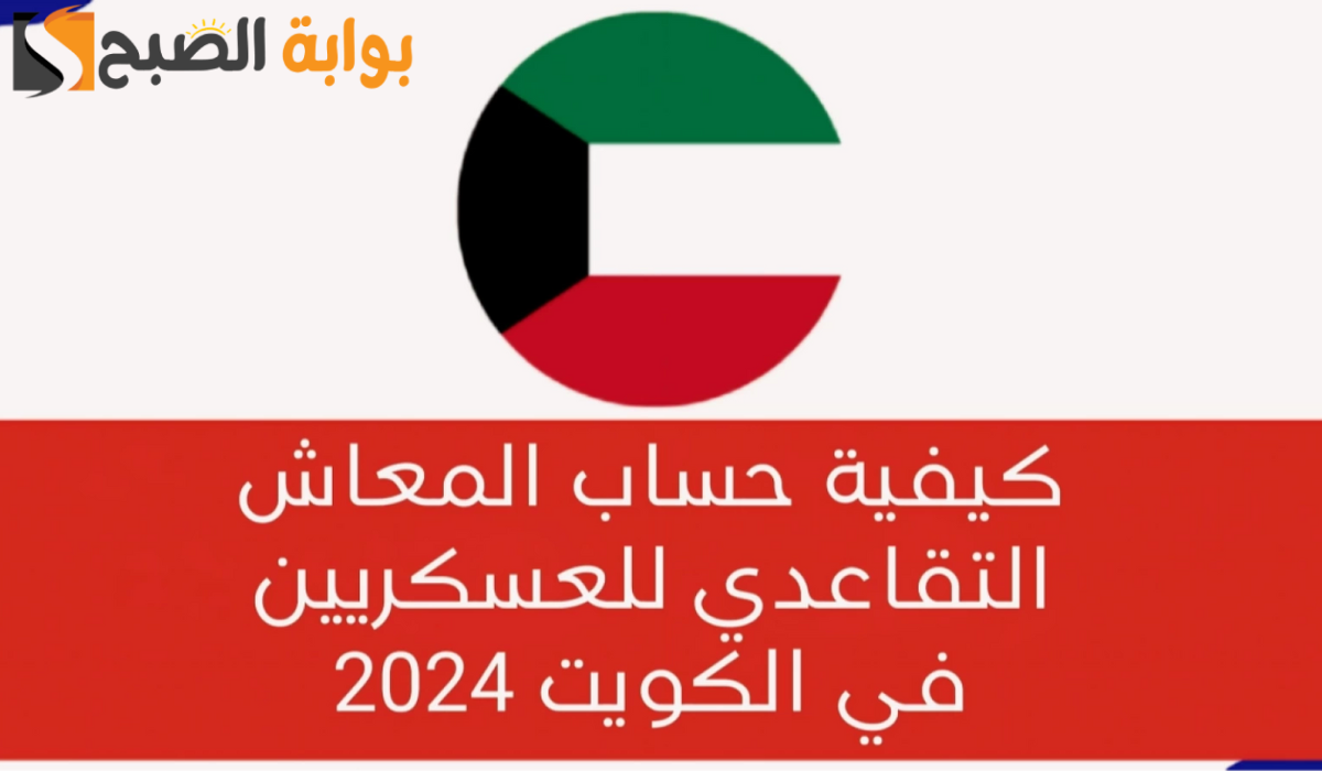كيفية حساب المعاش التقاعدي للعسكريين في الكويت 2024