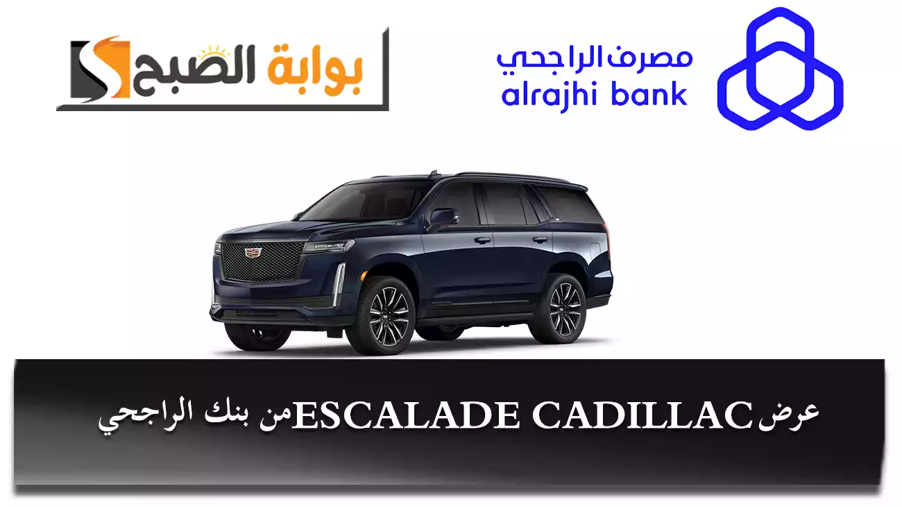 سارع للتقديم قبل انتهاء المدة.. عرض ESCALADE CADILLAC من بنك الراجحي تمويل ميسر بدون رسوم إدارية أو دفعة أولى
