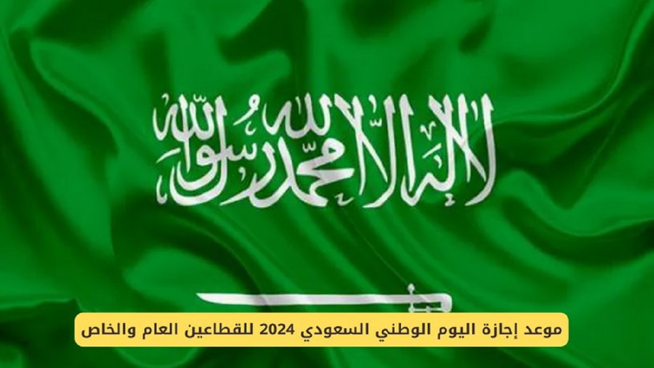 ما هو موعد أجازة اليوم الوطني السعودية للقطاعين العام والخاص ومظاهر الاحتفال به؟