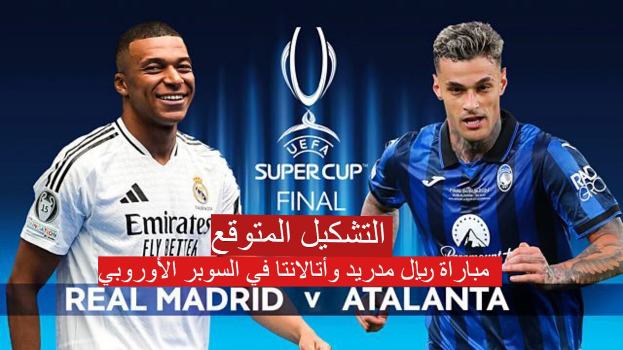 “مبابي يقود الريال” موعد مباراة ريال مدريد وأتالانتا في نهائي السوبر الأوروبي 2024 والتشكيل المتوقع