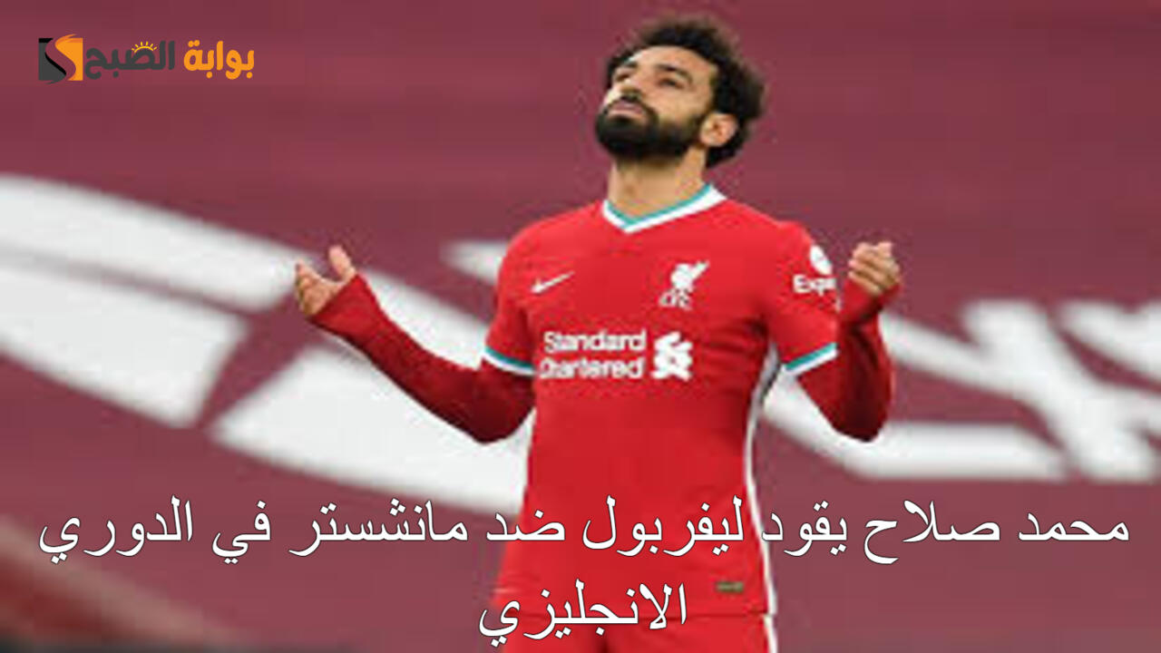 محمد صلاح يقود ليفربول نحو النصر في مواجهة حاسمة ضد مانشستر في مباراة ودية