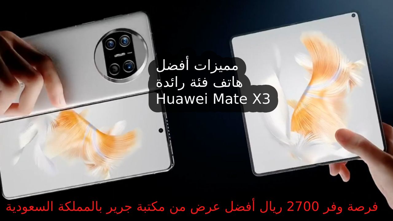 فرصة وفر 2700 ريال… أفضل عرض من مكتبة جرير السعودية على هاتف Huawei Mate X3 أعرف مميزاته ومواصفاته