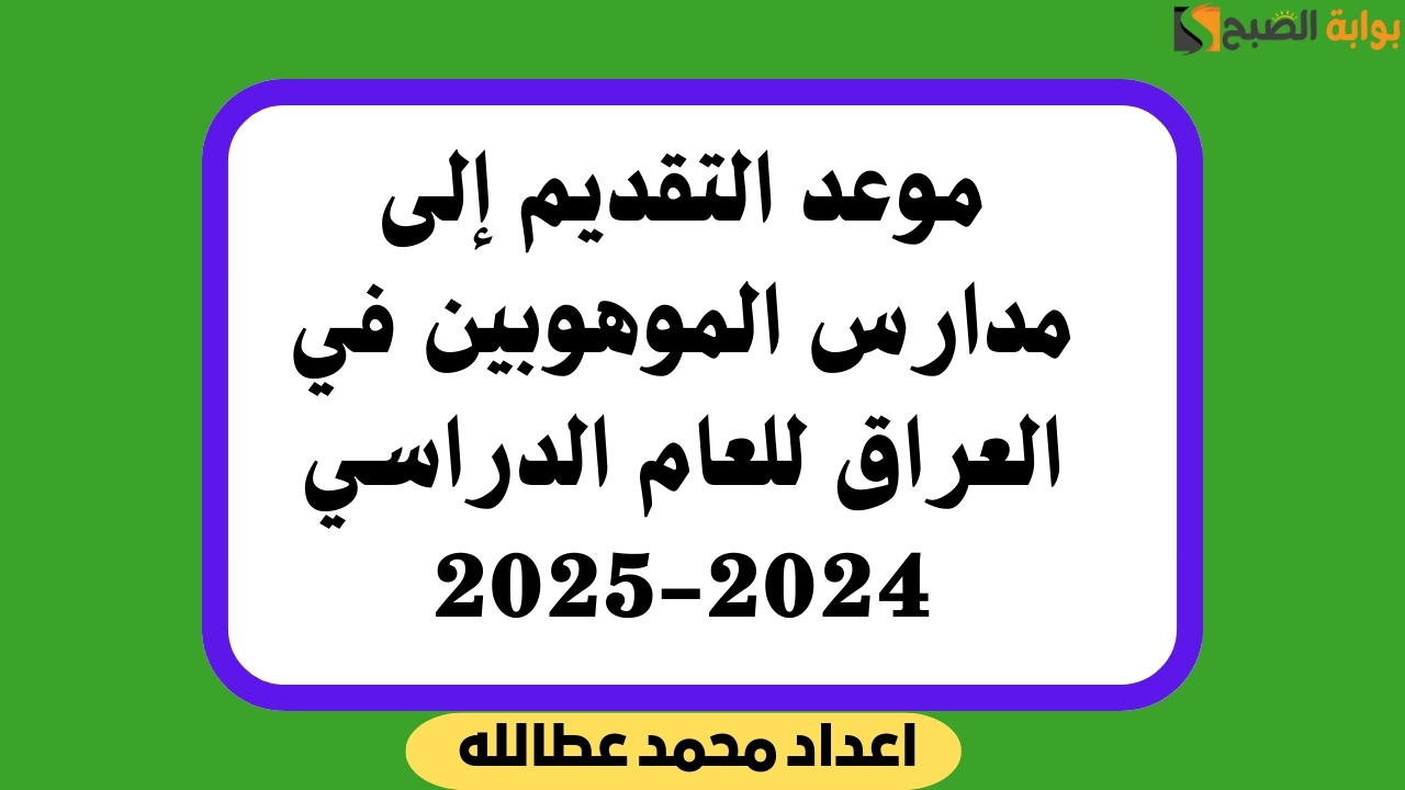 موعد التقديم إلى مدارس الموهوبين في العراق للعام الدراسي 2024-2025