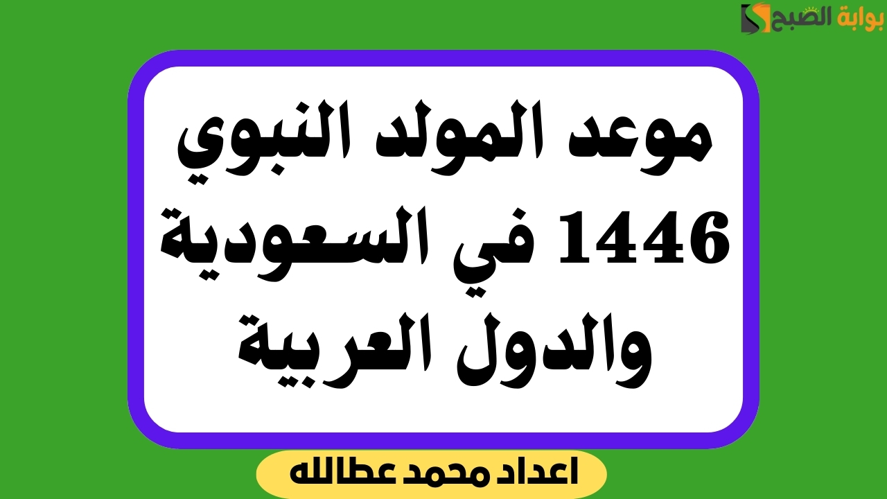 “اجازة سعيدة” موعد المولد النبوي 1446 في السعودية والدول العربية