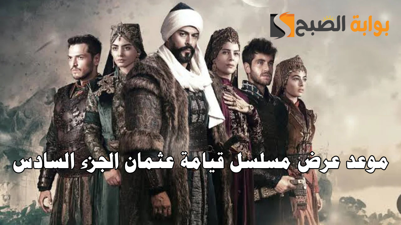 “أحداث مفاجأة”.. موعد عرض مسلسل قيامة عثمان الجزء السادس Osman 6 Season وأبطال الموسم الجديد