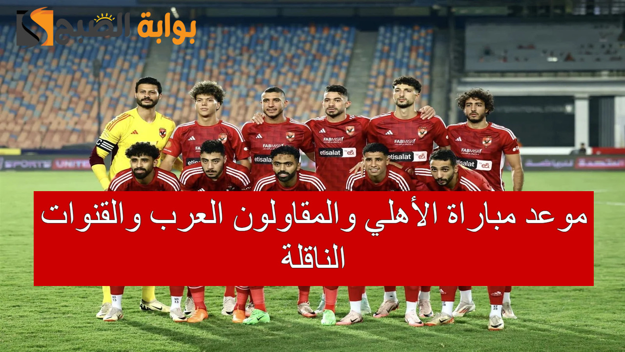 متي موعد مباراة الأهلي والمقاولون العرب؟.. في الدوري المصري الممتاز+ القنوات الناقلة