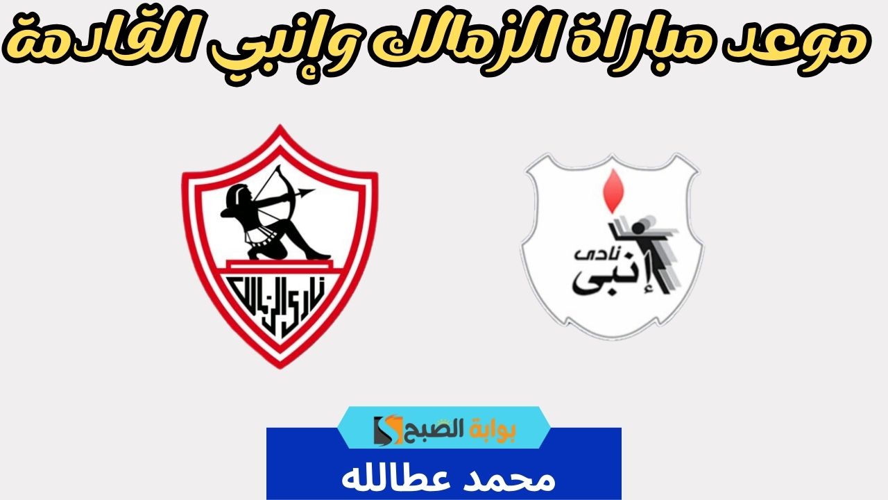 موعد مباراة الزمالك وإنبي القادمة والقنوات الناقلة استعدادات مكثفة للفارس الأبيض