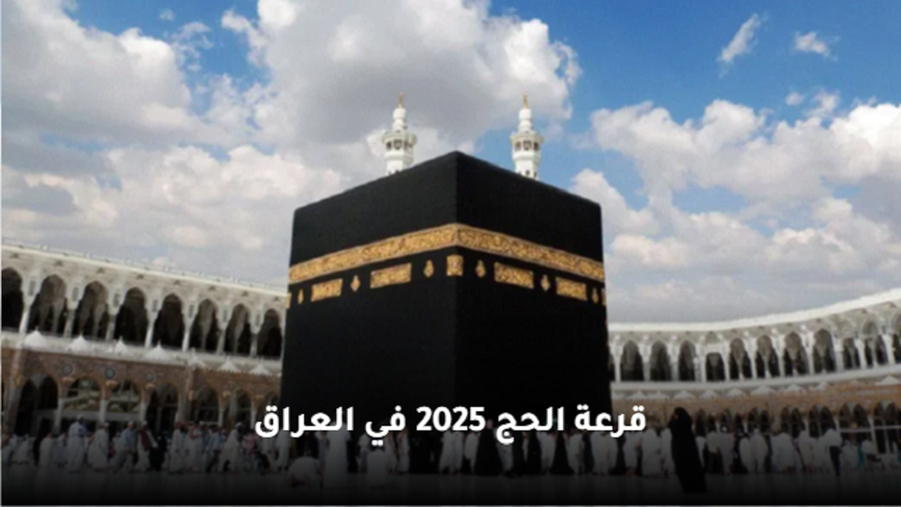“ظهرت في بغداد” نتائج قرعة الحج 2025 في العراق .. الشروط وخطوات الاستعلام