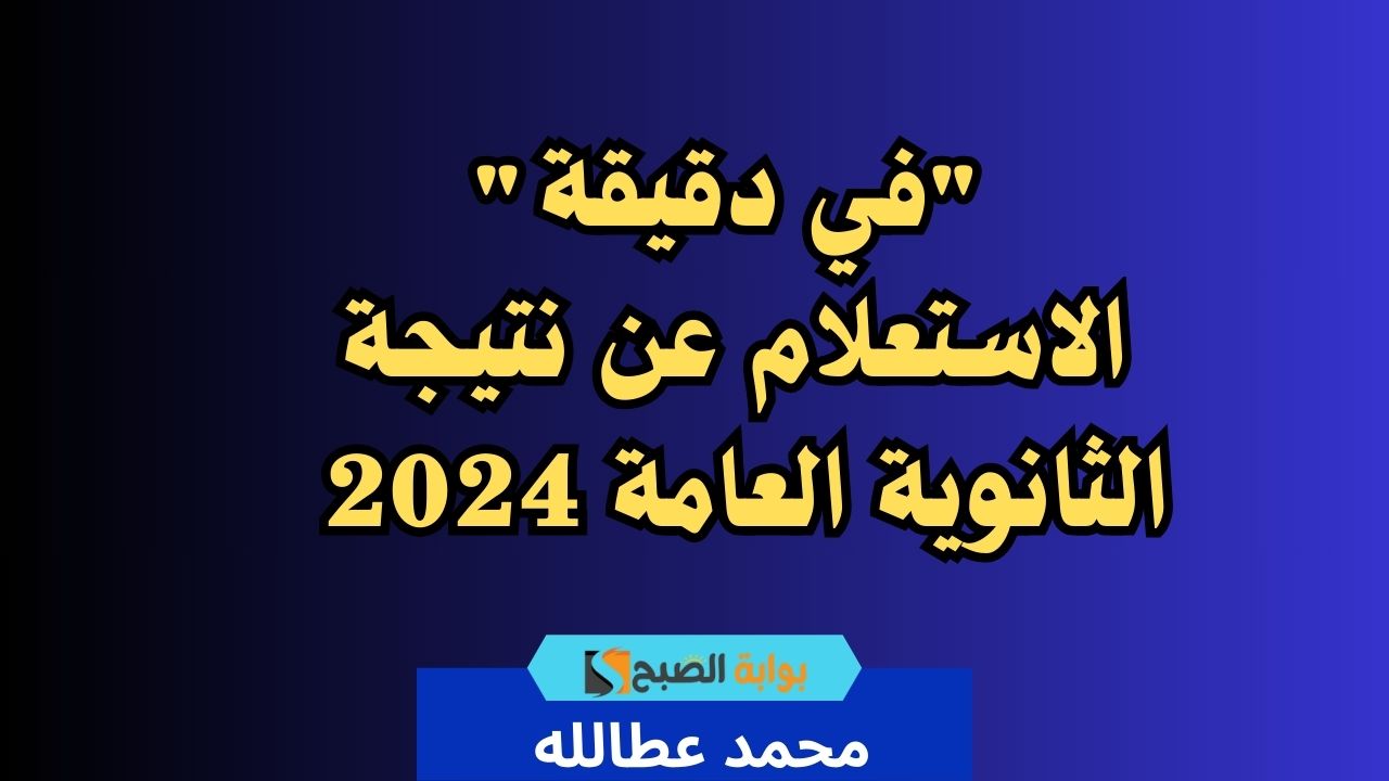 “في دقيقة” الاستعلام عن نتيجة الثانوية العامة 2024