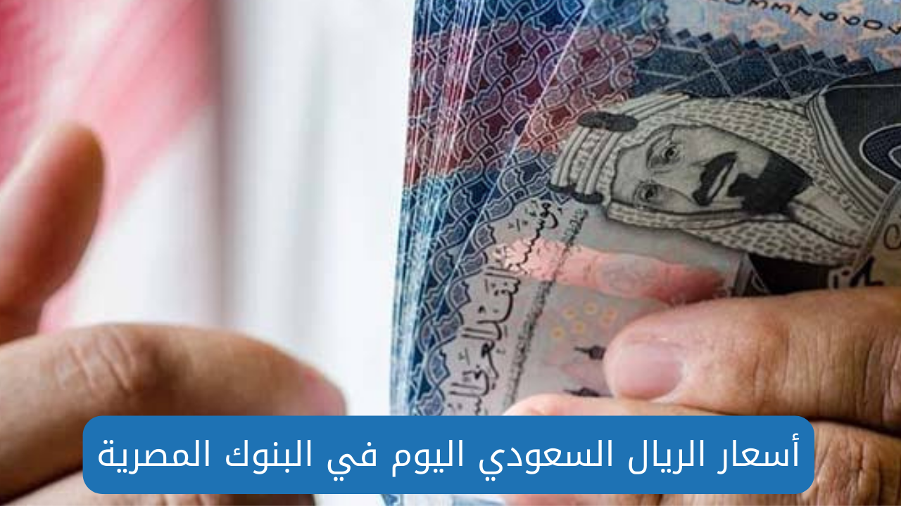 سعر الريال السعودي اليوم  27 أغسطس 2024 في البنوك