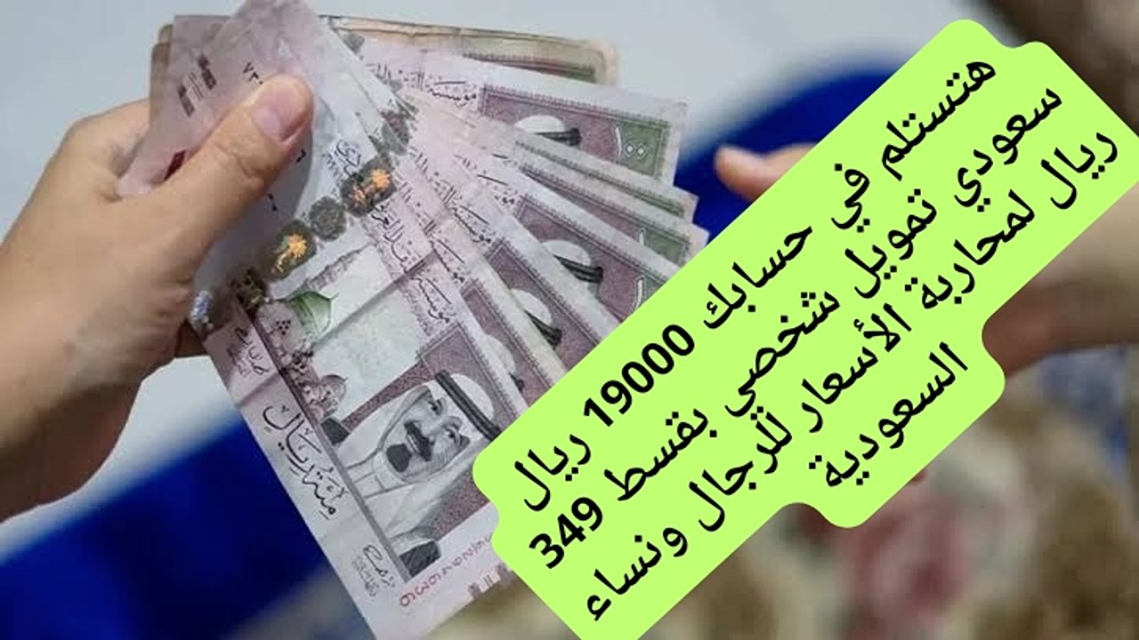 هتستلم في حسابك 19000 ريال سعودي تمويل شخصي بقسط 349 ريال لمحاربة الأسعار للرجال ونساء السعودية