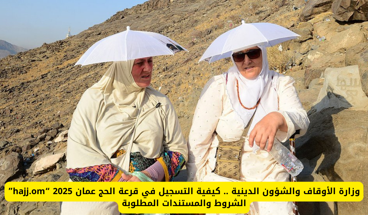 كيفية التسجيل في قرعة الحج لعام 2025 بدولة عمان وماهي الشروط اللازمة للتسجيل
