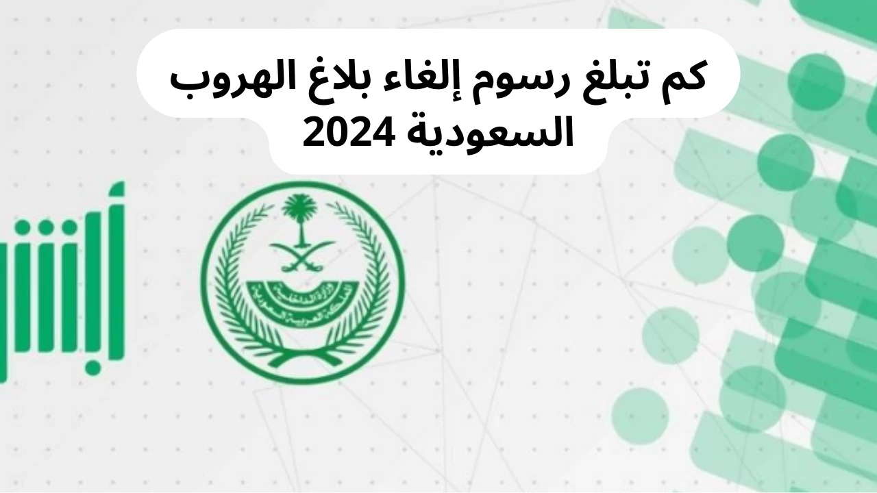 كم رسوم المتعلقة بإلغاء بلاغ هروب عامل في السعودية وكيفية الإبلاغ إلكترونيا عبر أبشر؟