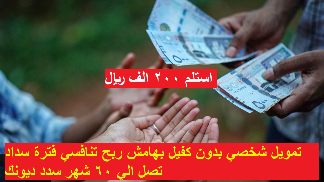 استلم 200 الف ريال.. تمويل شخصي بدون كفيل بهامش ربح تنافسي فترة سداد تصل الي 60 شهر سدد ديونك