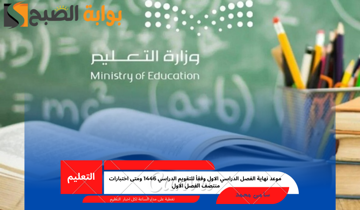 موعد نهاية الفصل الدراسي الاول وفقأ للتقويم الدراسي 1446 ومتى اختبارات منتصف الفصل الاول
