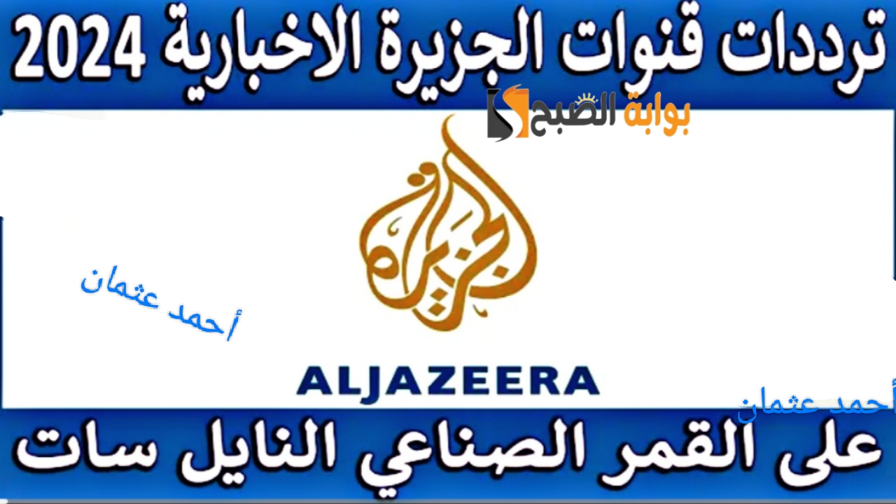 “ثبتها الآن”.. تردد قناة الجزيرة الاخبارية 2024 Al Jazeera على النايل سات بجودة عالية