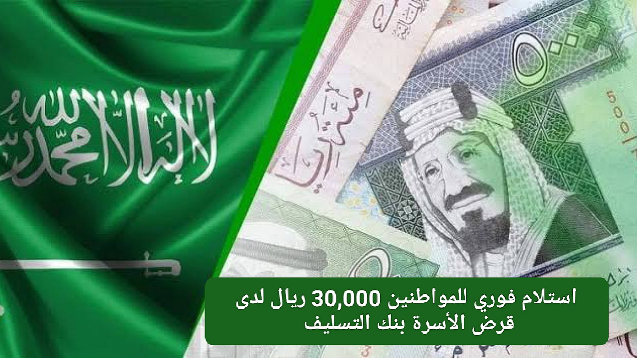 استلام فوري للمواطنين 30,000 ريال بدون فوائد بأقساط مرنة 4 سنوات لدى قرض الأسرة بنك التسليف