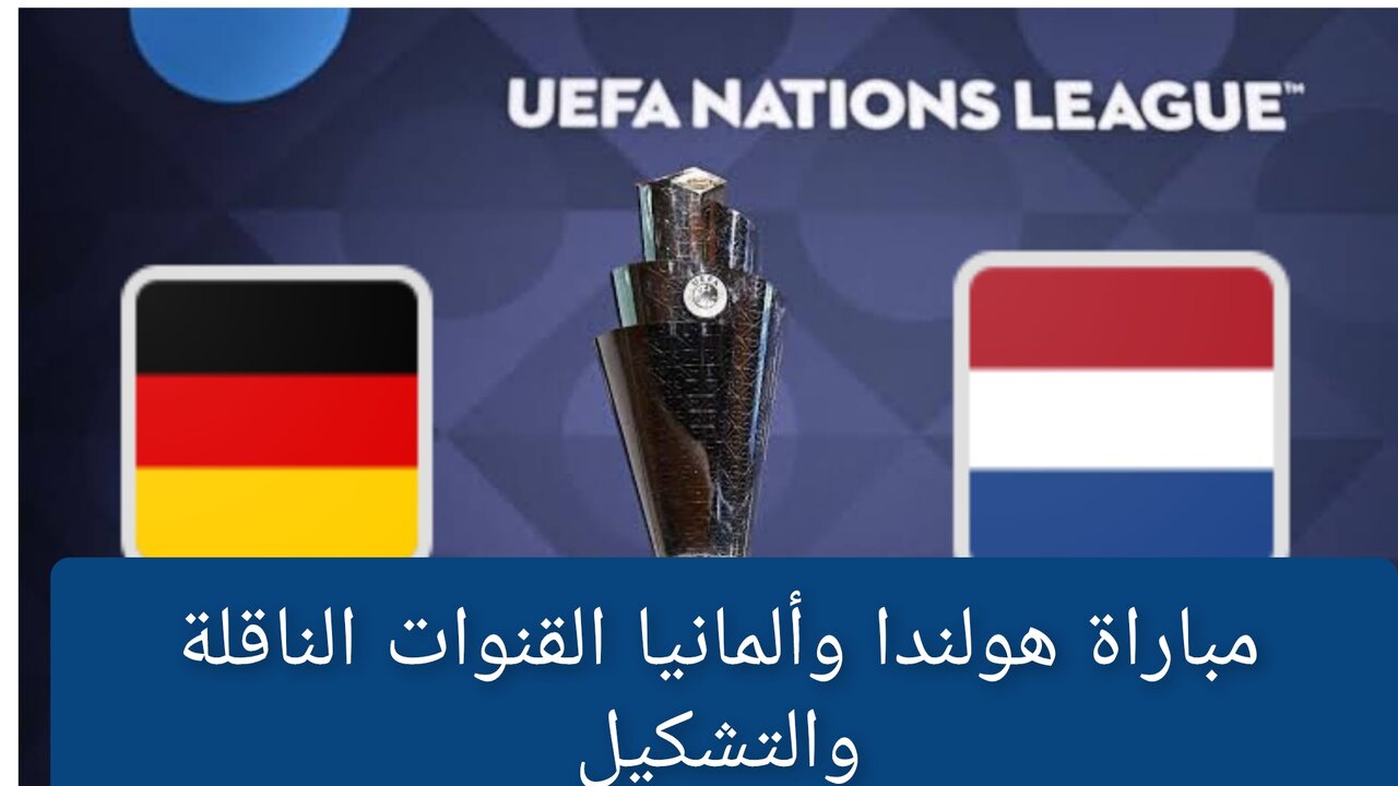 “netherlands vs germany“ مباراة ألمانيا وهولندا اليوم في دوري الأمم الأوروبية 2024/2025 القنوات الناقلة وتشكيل المنتخبين