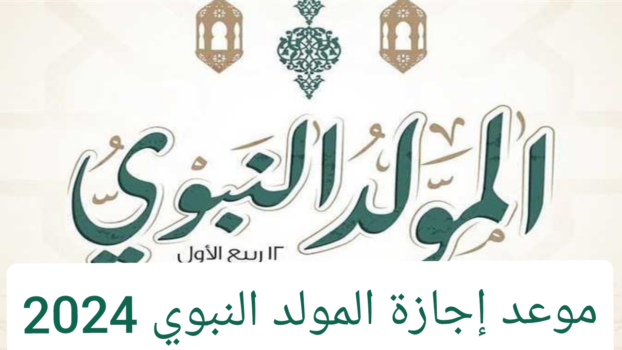 موعد إجازة المولد النبوي الشريف 2024 تعرف التفاصيل