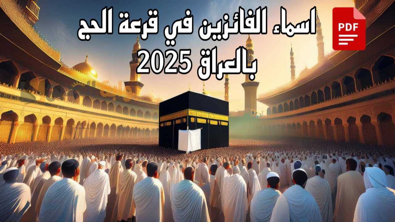 بغداد وعموم محافظات.. اسماء الفائزين في قرعة الحج 2025 بالعراق pdf! شوف اسمك حالا