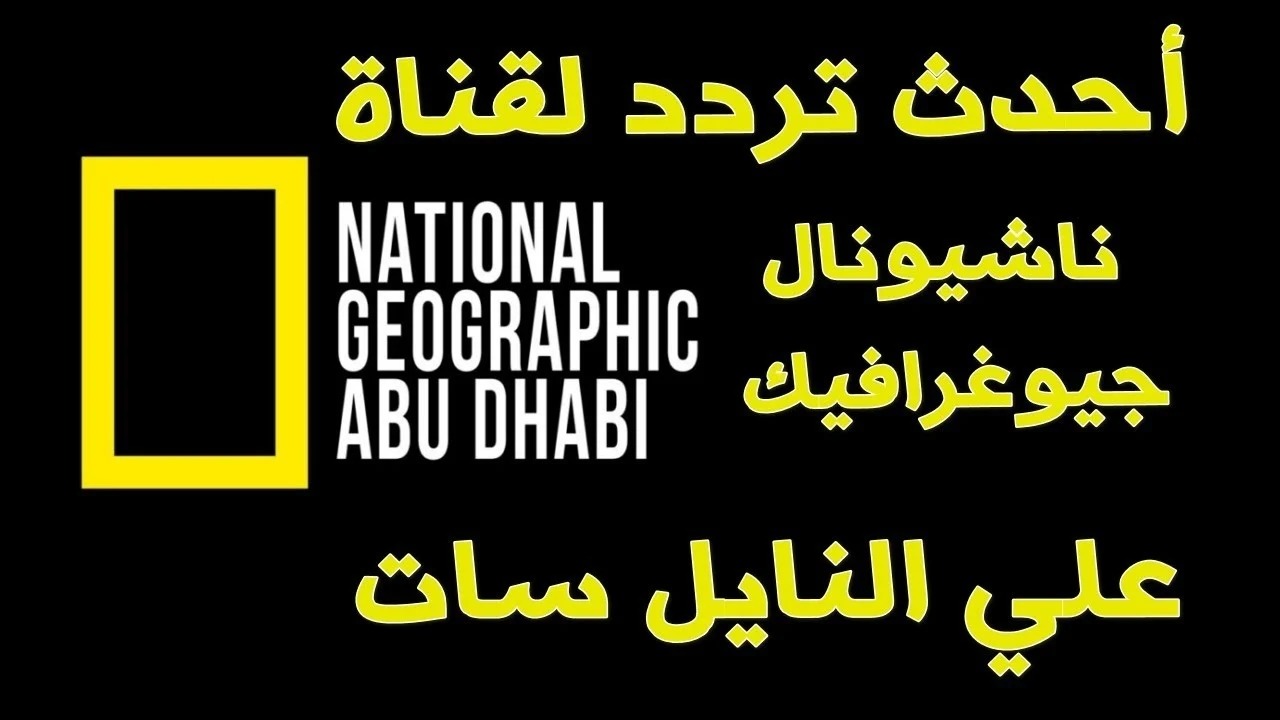 نزل أحدث تردد قناة ناشيونال جيوغرافيك أبو ظبي 2024 وتابع أقوى البرامج والأفلام الوثائقية