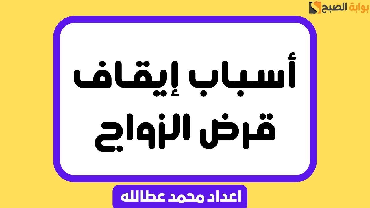أسباب إيقاف قرض الزواج .. وهل الإيقاف دائم أم مؤقت؟