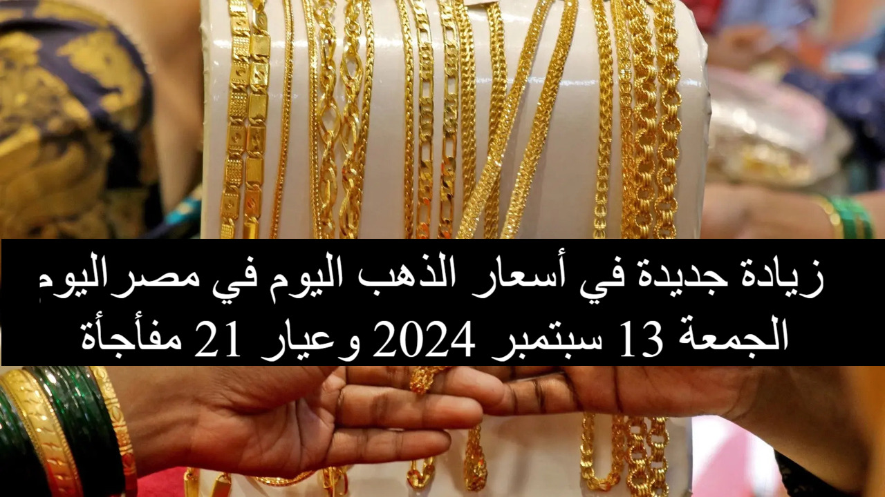 زيادة جديدة تضرب أسعار الذهب اليوم في مصر الجمعة وعيار 21 مفأجاة في الصاغة المصرية