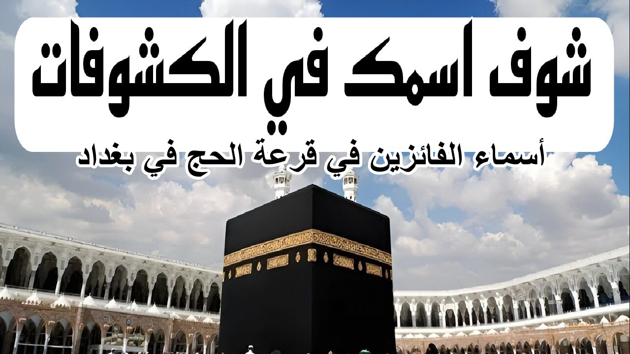 “ألف مبروك للفائزين” … هنا خطوات الاستعلام عن أسماء الفائزين في قرعة الحج في بغداد 2025 إلكترونيا