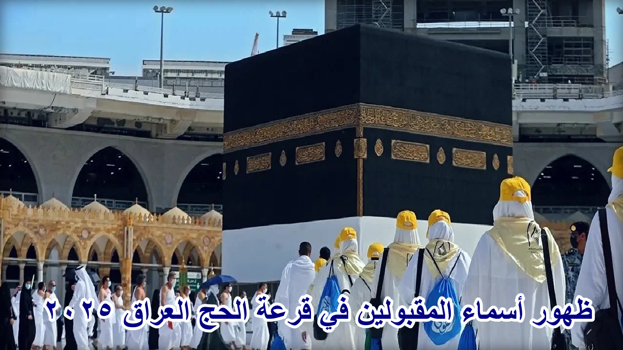 “ظهرت الآن” … رابط  الإستعلام عن أسماء المقبولين في قرعة الحج بالعراق لعام 2025