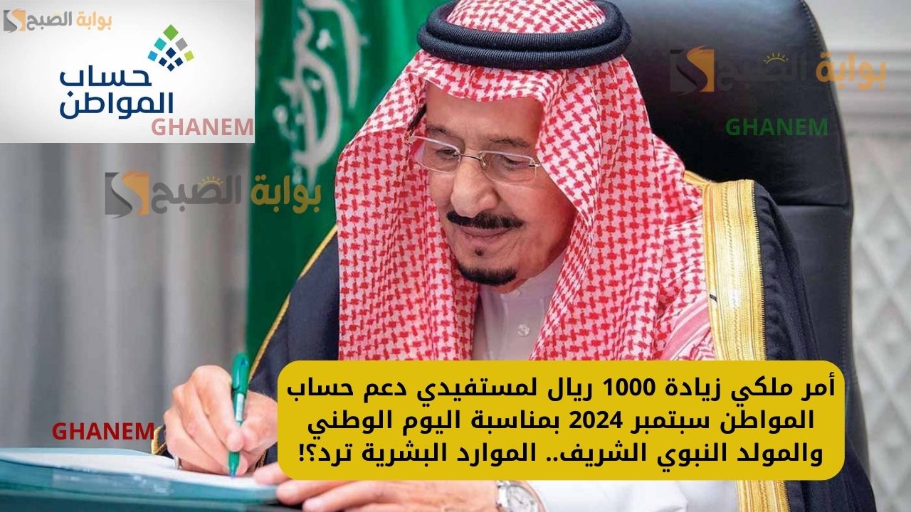 أمر ملكي زيادة 1000 ريال لمستفيدي دعم حساب المواطن سبتمبر 2024 بمناسبة اليوم الوطني والمولد النبوي الشريف.. الموارد البشرية ترد؟!
