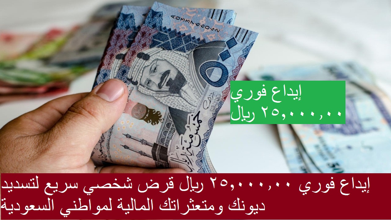إيداع فوري 25,000.00 ريال قرض شخصي سريع لتسديد ديونك ومتعثراتك المالية لمواطني السعودية