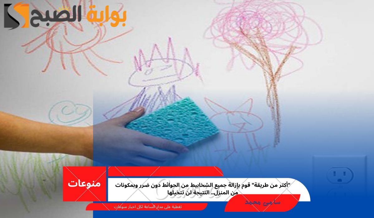 “أكثر من طريقة” قوم بإزالة جميع الشخابيط من الحوائط دون ضرر وبمكونات من المنزل.. النتيجة لن تتخيلها