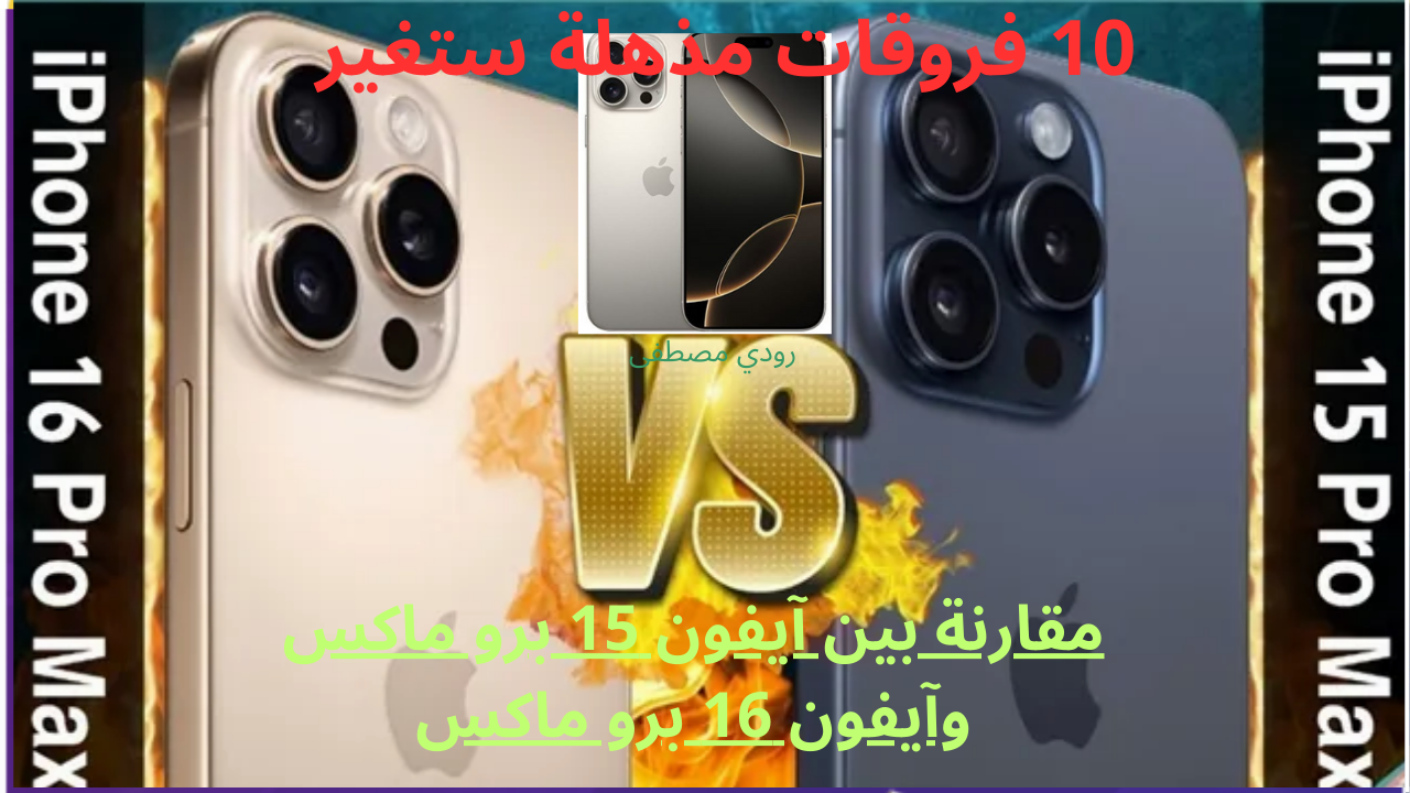 مقارنة بين آيفون 15 برو ماكس وآيفون 16 برو ماكس.. 10 فروقات مذهلة ستغير تجربتك التقنية بالكامل