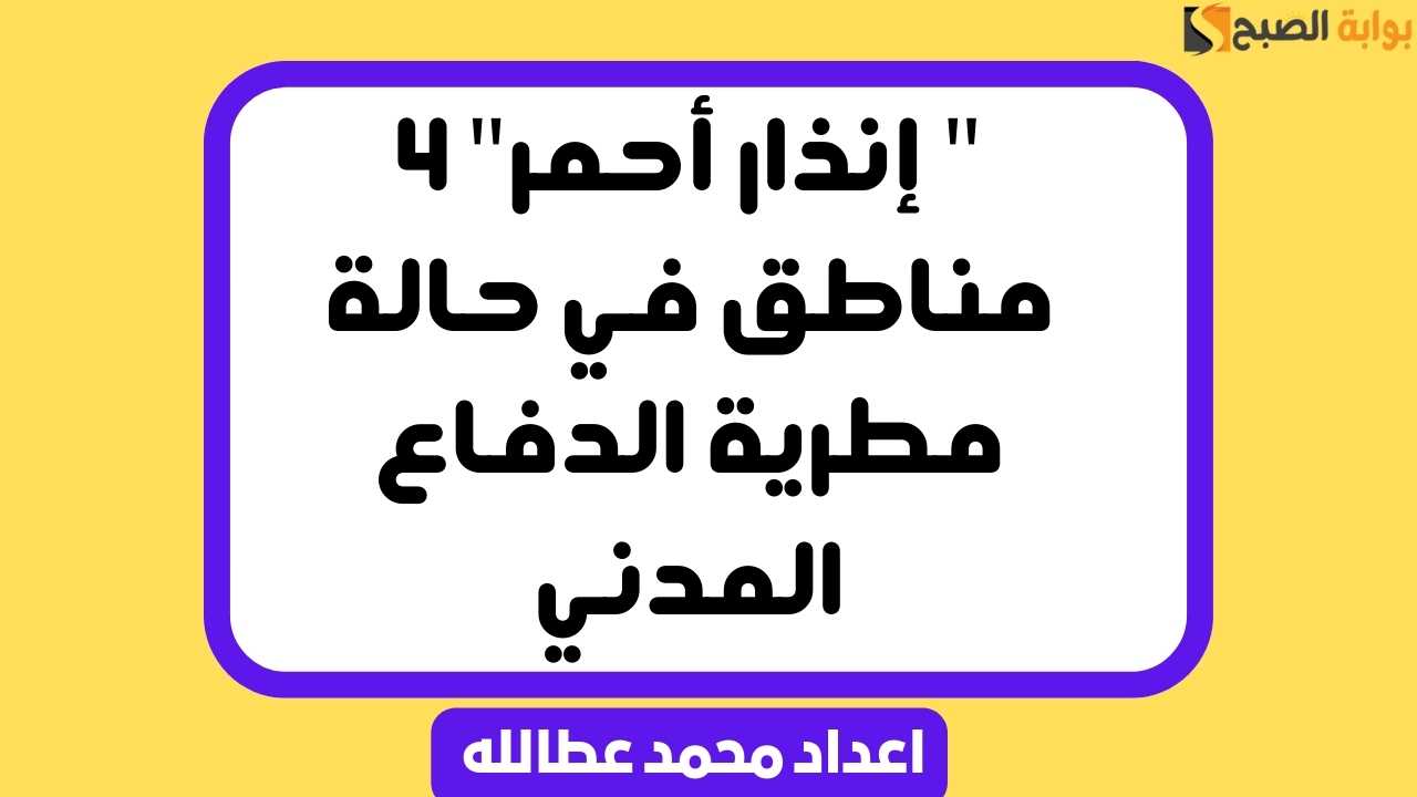 ” إنذار أحمر” 4 مناطق في حالة مطرية الدفاع المدني يحذر
