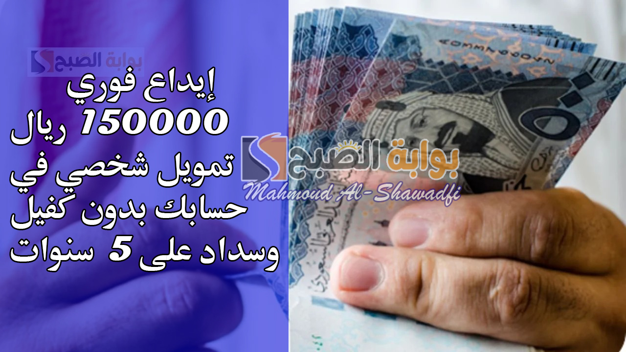 إيداع فوري 150000 ريال تمويل شخصي في حسابك بدون كفيل وسداد على 5 سنوات