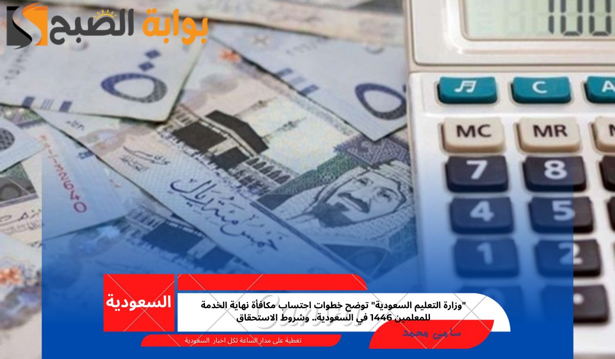 “وزارة التعليم السعودية” توضح خطوات احتساب مكافأة نهاية الخدمة للمعلمين 1446 في السعودية.. وشروط الاستحقاق