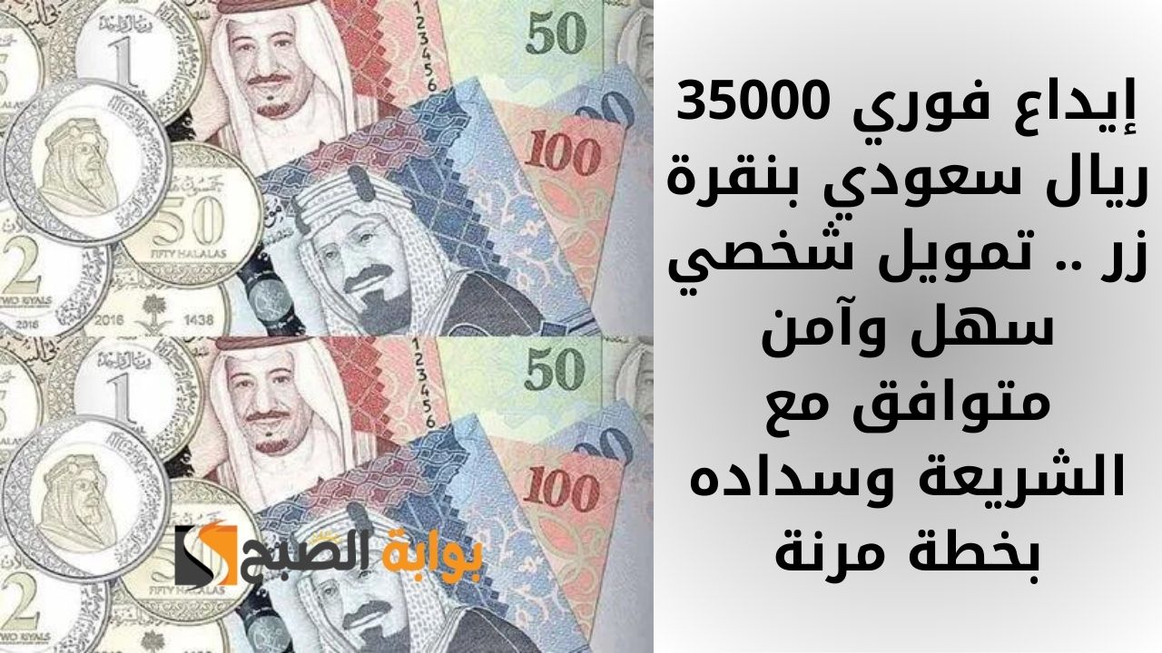 إيداع فوري 35000 ريال سعودي بنقرة زر .. تمويل شخصي سهل وآمن متوافق مع الشريعة وسداده بخطة مرنة