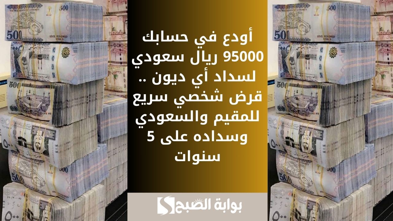 أودع في حسابك 95000 ريال سعودي لسداد أي ديون .. قرض شخصي سريع للمقيم والسعودي وسداده على 5 سنوات