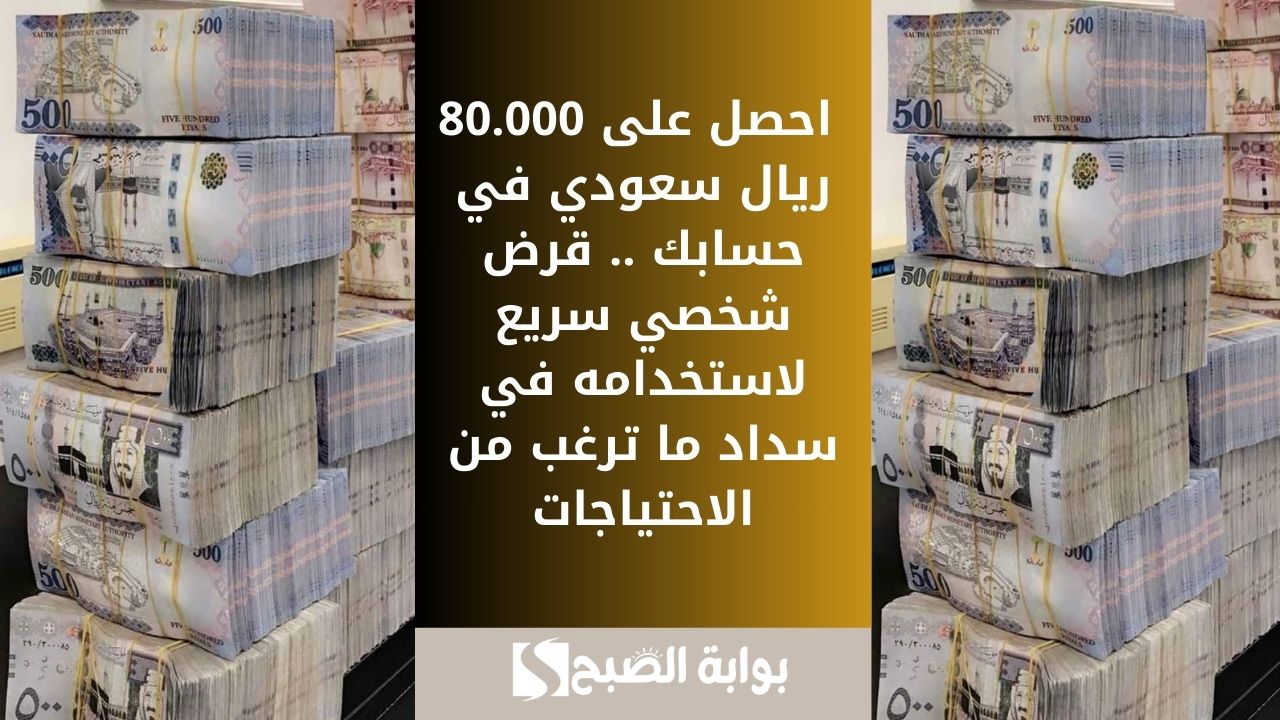 احصل على 80.000 ريال سعودي في حسابك .. قرض شخصي سريع لاستخدامه في سداد ما ترغب من الاحتياجات