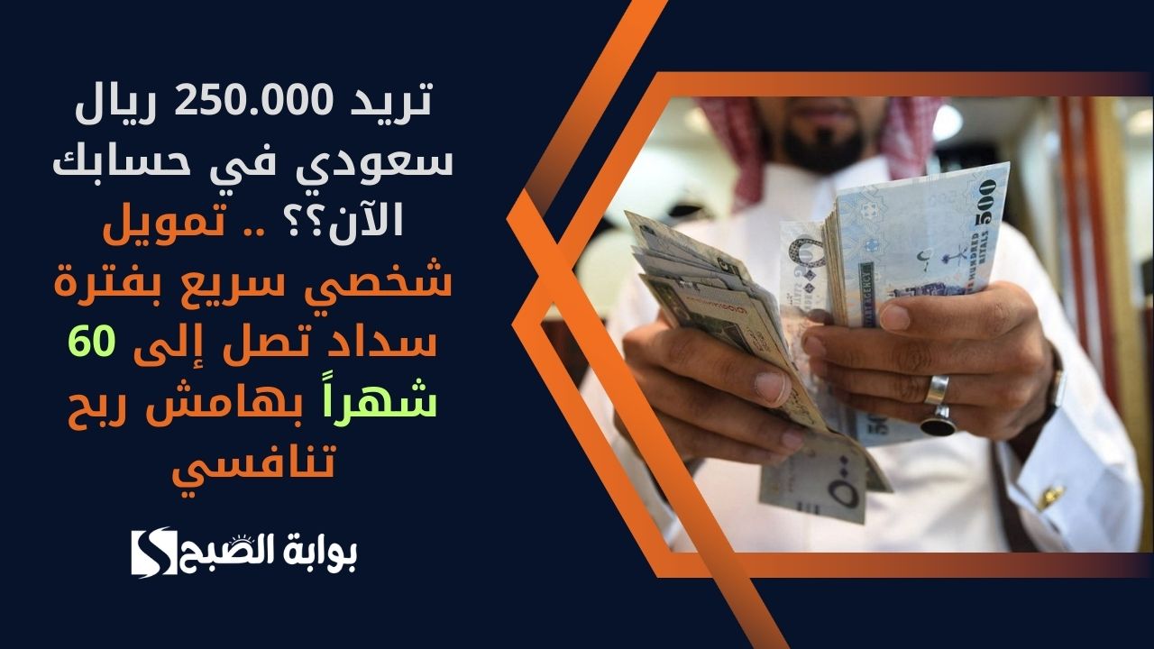 تريد 250.000 ريال سعودي في حسابك الآن؟؟ .. تمويل شخصي سريع بفترة سداد تصل إلى 60 شهراً بهامش ربح تنافسي