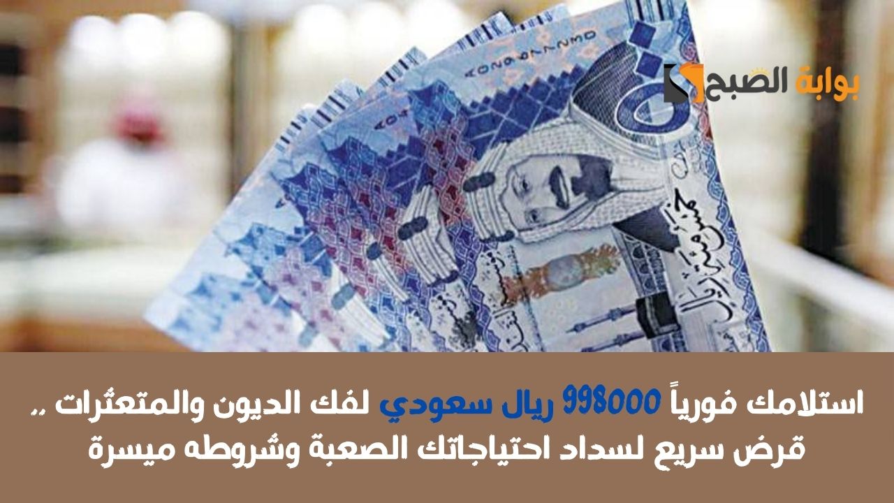 استلام سريع 500.000 ريال سعودي بحسابك فوراً .. لتسد ديونك احصل على تمويل شخصي سريع بشروط وسداد ميسرين
