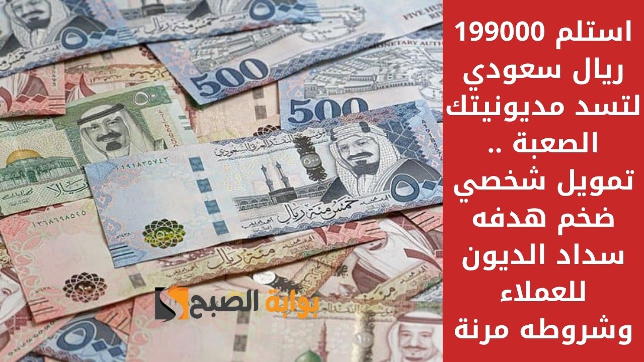 استلم 199000 ريال سعودي لتسد مديونيتك الصعبة .. تمويل شخصي ضخم هدفه سداد الديون للعملاء وشروطه