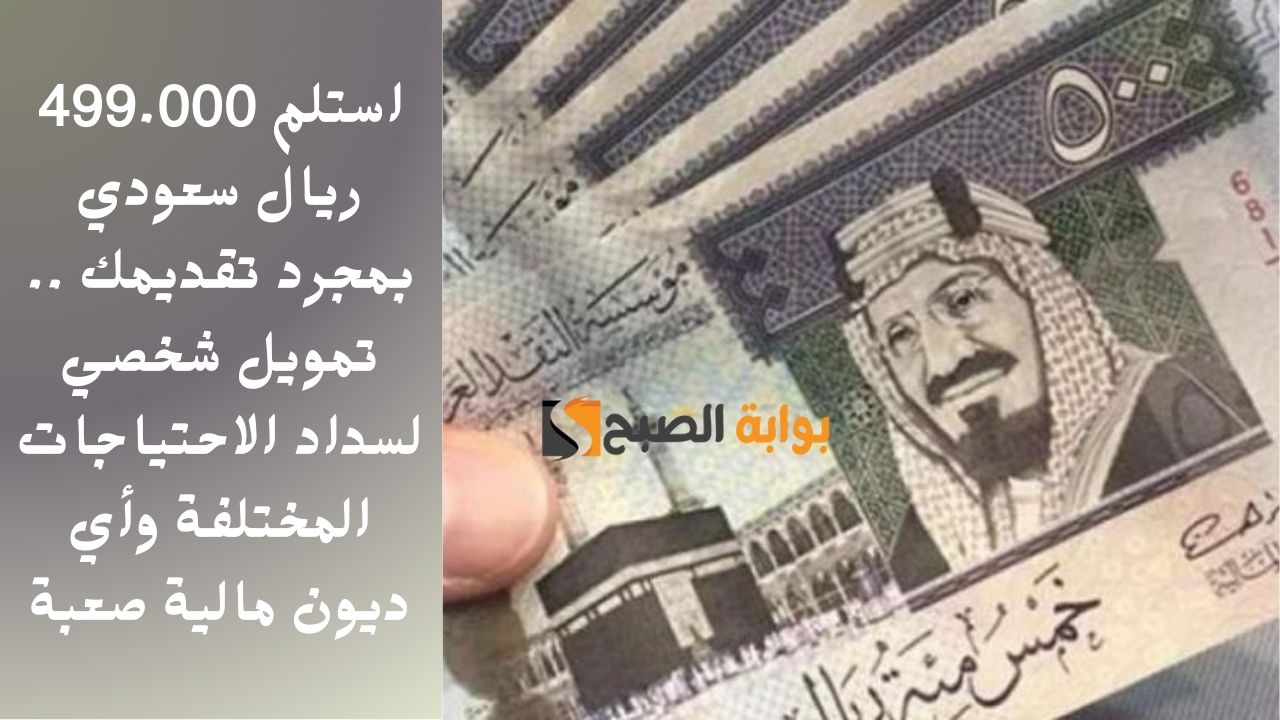 استلم 499.000 ريال سعودي بمجرد تقديمك .. تمويل شخصي لسداد الاحتياجات المختلفة وأي ديون مالية صعبة